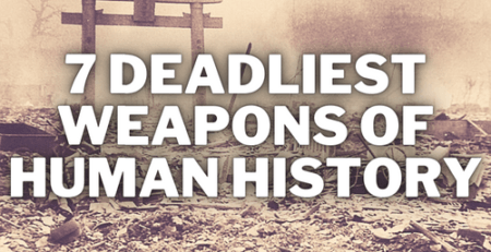 7 Deadliest Weapons of Human History