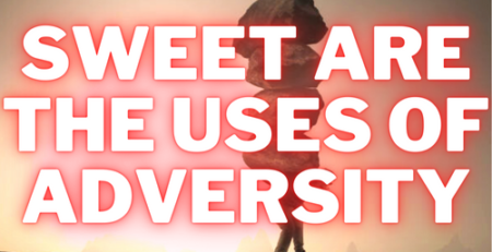 Sweet Are The Uses of Adversity