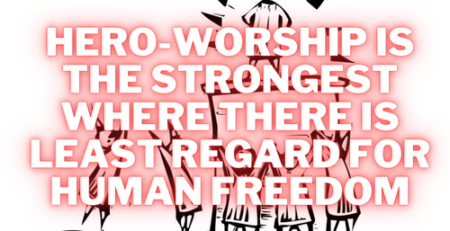 Hero-Worship Is The Strongest Where There Is Least Regard For Human Freedom