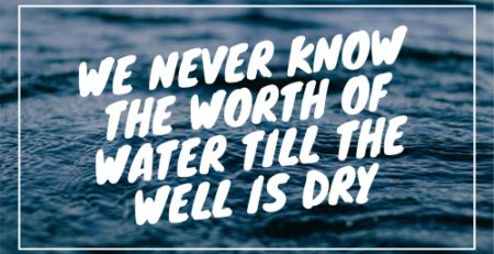 We Never Know the Worth of Water Till the Well is Dry