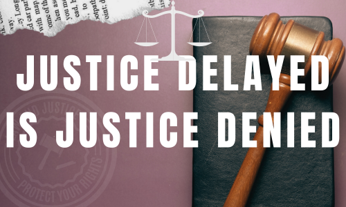 Justice Delayed is Justice Denied