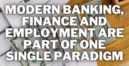 Modern Banking, Finance and Employment Are Part of One Single Paradigm